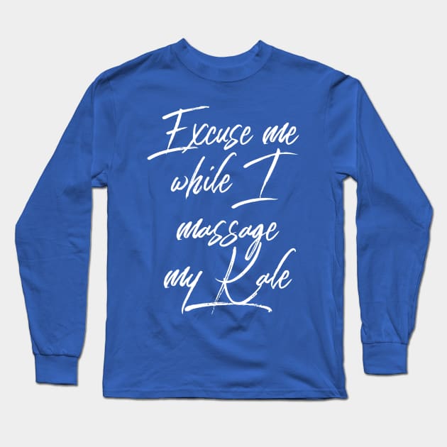 Excuse me while I Massage my Kale (white script) Long Sleeve T-Shirt by PersianFMts